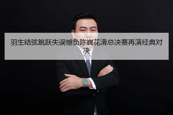 羽生结弦跳跃失误憾负陈巍花滑总决赛再演经典对决