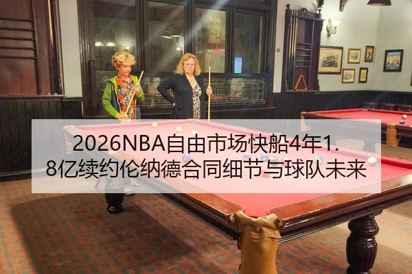 2026NBA自由市场快船4年1.8亿续约伦纳德合同细节与球队未来