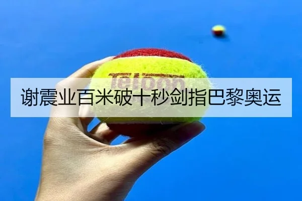谢震业百米破十秒剑指巴黎奥运