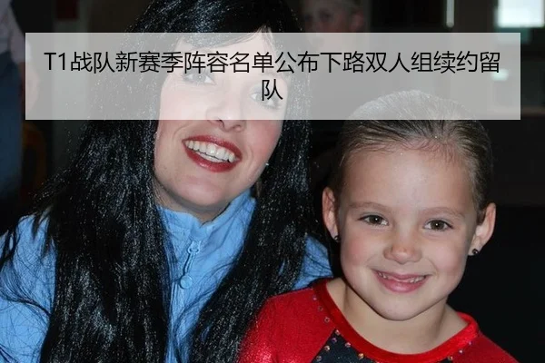 T1战队新赛季阵容名单公布下路双人组续约留队
